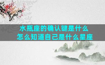 水瓶座的确认键是什么 怎么知道自己是什么星座